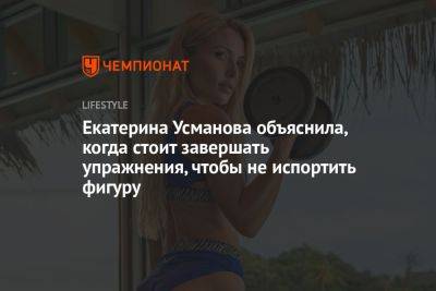 Екатерина Усманова объяснила, когда стоит завершать упражнения, чтобы не испортить фигуру