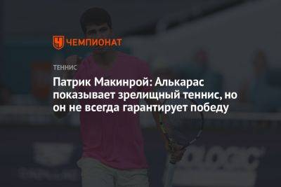 Патрик Макинрой: Алькарас показывает зрелищный теннис, но он не всегда гарантирует победу