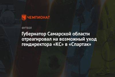 Губернатор Самарской области отреагировал на возможный уход гендиректора «КС» в «Спартак»