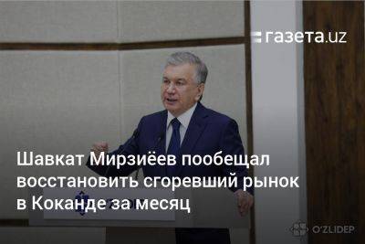 Шавкат Мирзиёев пообещал восстановить сгоревший рынок в Коканде за месяц