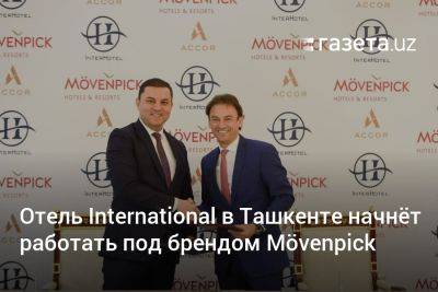 Отель International в Ташкенте начнёт работать под брендом Mövenpick - gazeta.uz - Узбекистан - Ташкент - Tashkent