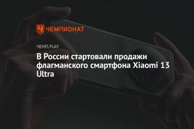 В России стартовали продажи флагманского смартфона Xiaomi 13 Ultra