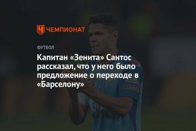 Капитан «Зенита» Сантос рассказал, что у него было предложение о переходе в «Барселону»