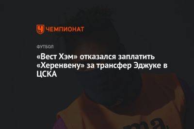 «Вест Хэм» отказался заплатить «Херенвену» за трансфер Эджуке в ЦСКА