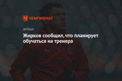 Жирков сообщил, что планирует обучаться на тренера