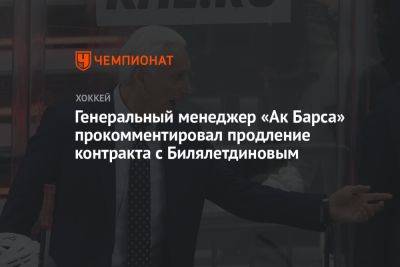 Генеральный менеджер «Ак Барса» прокомментировал продление контракта с Билялетдиновым