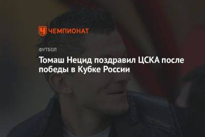 Томаш Нецид поздравил ЦСКА после победы в Кубке России