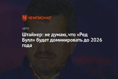 Гюнтер Штайнер - Штайнер: не думаю, что «Ред Булл» будет доминировать до 2026 года - championat.com