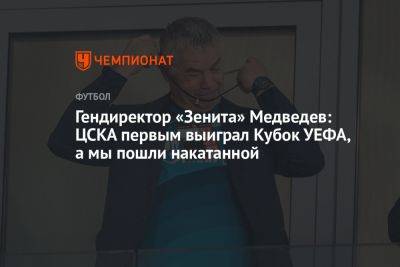 Гендиректор «Зенита» Медведев: ЦСКА первым выиграл Кубок УЕФА, а мы пошли накатанной