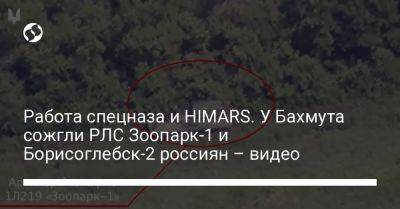 Работа спецназа и HIMARS. У Бахмута сожгли РЛС Зоопарк-1 и Борисоглебск-2 россиян – видео