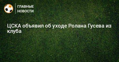 ЦСКА объявил об уходе Ролана Гусева из клуба