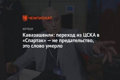 Кавазашвили: переход из ЦСКА в «Спартак» — не предательство, это слово умерло