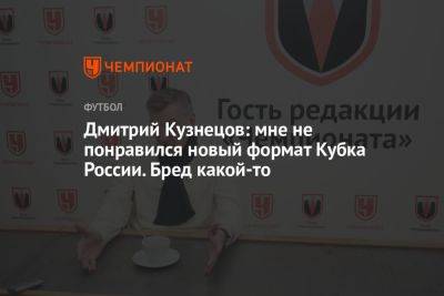 Дмитрий Кузнецов: мне не понравился новый формат Кубка России. Бред какой-то