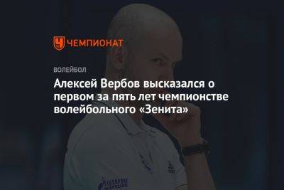 Алексей Вербов высказался о первом за пять лет чемпионстве волейбольного «Зенита»