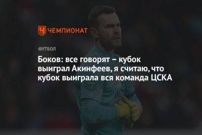 Боков: все говорят – кубок выиграл Акинфеев, я считаю, что кубок выиграла вся команда ЦСКА