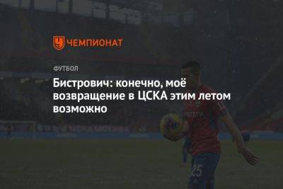 Бистрович: конечно, моё возвращение в ЦСКА этим летом возможно