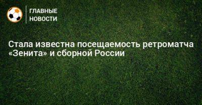 Стала известна посещаемость ретроматча «Зенита» и сборной России