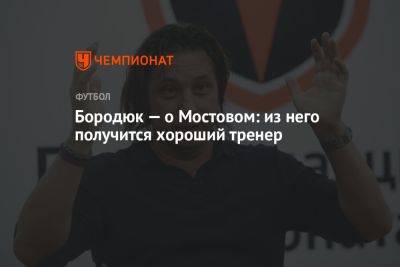 Бородюк — о Мостовом: из него получится хороший тренер