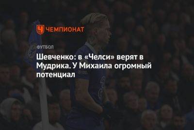 Шевченко: в «Челси» верят в Мудрика. У Михаила огромный потенциал