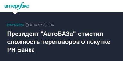 Президент "АвтоВАЗа" отметил сложность переговоров о покупке РН Банка