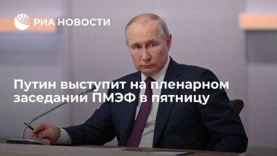 Песков сообщил, что пленарное заседание ПМЭФ, где выступит Путин, пройдет в пятницу
