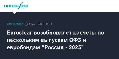 Euroclear возобновляет расчеты по нескольким выпускам ОФЗ и евробондам "Россия - 2025"