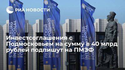 Инвестсоглашения с Подмосковьем на сумму в 40 млрд рублей подпишут на ПМЭФ