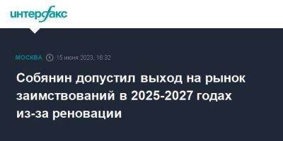 Собянин допустил выход на рынок заимствований в 2025-2027 годах из-за реновации