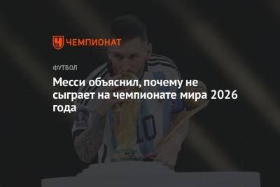 Месси объяснил, почему не сыграет на чемпионате мира 2026 года