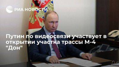 Путин по видеосвязи участвует в открытии участка трассы М-4 "Дон" в Ростовской области