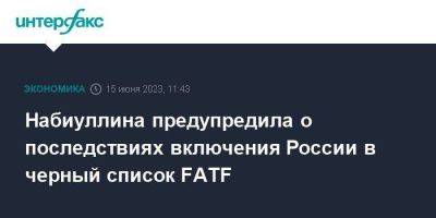 Набиуллина предупредила о последствиях включения России в черный список FATF