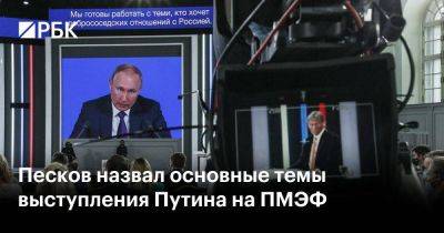 Песков назвал основные темы выступления Путина на ПМЭФ