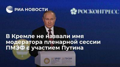 Песков заявил, что модерировать пленарную сессию ПМЭФ с участием Путина будет россиянин