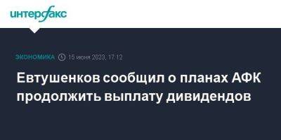 Евтушенков сообщил о планах АФК продолжить выплату дивидендов