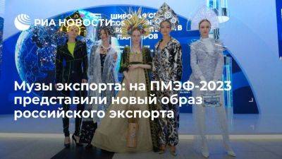 Музы экспорта: на ПМЭФ-2023 представили новый образ российского экспорта