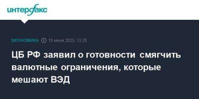 ЦБ РФ заявил о готовности смягчить валютные ограничения, которые мешают ВЭД