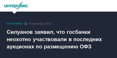 Силуанов заявил, что госбанки неохотно участвовали в последних аукционах по размещению ОФЗ