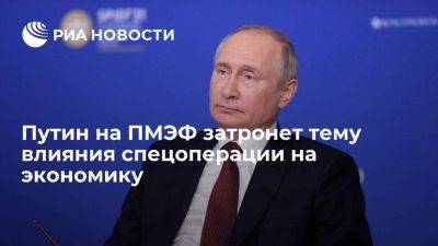 Песков заявил, что Путин на ПМЭФ будет говорить о влиянии спецоперации на экономику