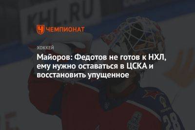 Майоров: Федотов не готов к НХЛ, ему нужно оставаться в ЦСКА и восстановить упущенное