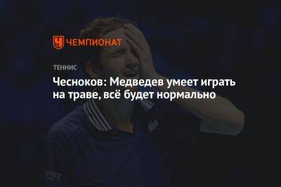 Чесноков: Медведев умеет играть на траве, всё будет нормально