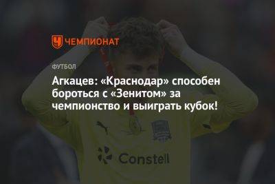 Агкацев: «Краснодар» способен бороться с «Зенитом» за чемпионство и выиграть кубок!