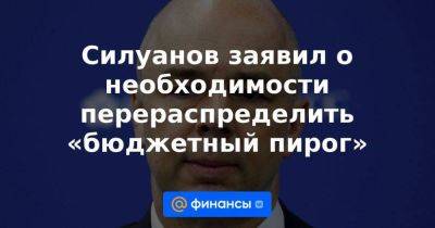 Силуанов заявил о необходимости перераспределить «бюджетный пирог»