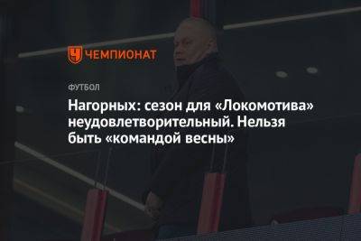 Нагорных: сезон для «Локомотива» неудовлетворительный. Нельзя быть «командой весны»