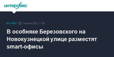 Борис Березовский - В особняке Березовского на Новокузнецкой улице разместят smart-офисы - smartmoney.one - Москва - Россия