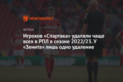 Игроков «Спартака» удаляли чаще всех в РПЛ в сезоне 2022/23. У «Зенита» лишь одно удаление