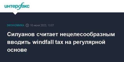 Силуанов считает нецелесообразным вводить windfall tax на регулярной основе