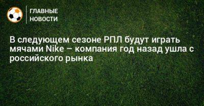 В следующем сезоне РПЛ будут играть мячами Nike – компания год назад ушла с российского рынка