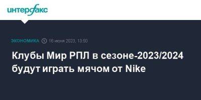 Клубы Мир РПЛ в сезоне-2023/2024 будут играть мячом от Nike - smartmoney.one - Москва