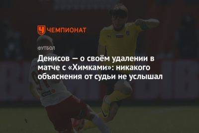 Денисов — о своём удалении в матче с «Химками»: никакого объяснения от судьи не услышал