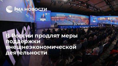 Путин: в России меры поддержки внешнеэкономической деятельности продлят до 2030 года